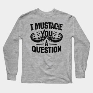 I Mustache You a Question Long Sleeve T-Shirt